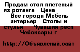 Продам стол плетеный из ротанга › Цена ­ 34 300 - Все города Мебель, интерьер » Столы и стулья   . Чувашия респ.,Чебоксары г.